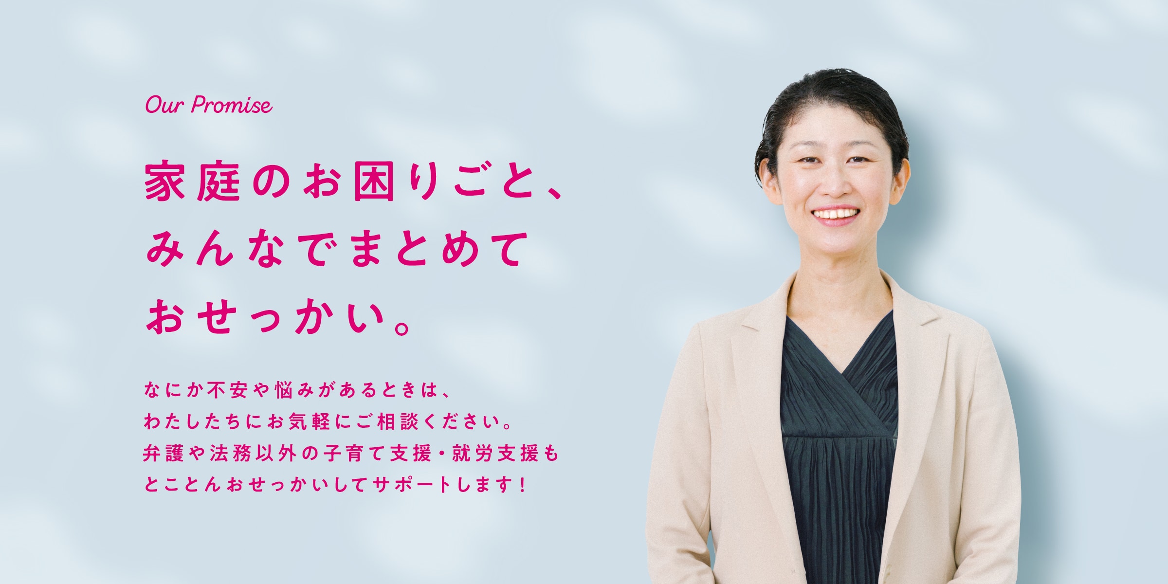 家庭のお困りごと、みんなでまとめておせっかい。なにか不安や心配ごとがあれば、しばた未来法律事務所にお気軽にご相談ください。